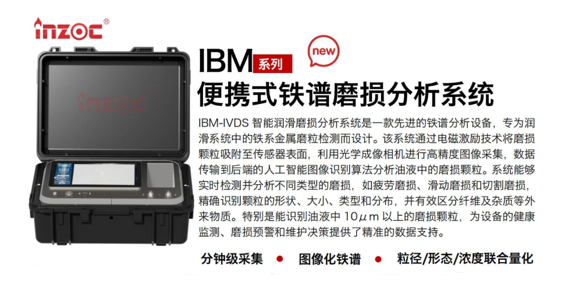 IBM-IVDS 智能潤滑磨損分析系統(tǒng)是一款先進的鐵譜分析設備，專為潤滑系統(tǒng)中的鐵系金屬磨粒檢測而設計。該系統(tǒng)通過電磁激勵技術將磨損顆粒吸附至傳感器表面，利用光學成像相機進行高精度圖像采集，數(shù)據(jù)傳輸?shù)胶蠖说娜斯ぶ悄軋D像識別算法分析油液中的磨損顆粒。系統(tǒng)能夠?qū)崟r檢測并分析不同類型的磨損，如疲勞磨損、滑動磨損和切割磨損，精確識別顆粒的形狀大小、類型和分布，并有效區(qū)分纖維及雜質(zhì)等外來物質(zhì)。特別是能識別油液中10um 以上的磨損顆粒，為設備的健康監(jiān)測、損預警和維護決策提供了精準的數(shù)據(jù)支持。行業(yè)及油品行業(yè):鋼鐵冶金/石油化工/能源/電力/水泥建材/大型機械/OEM集成等;油品:潤滑油/齒輪油、/液壓油/透平油/柴機油等